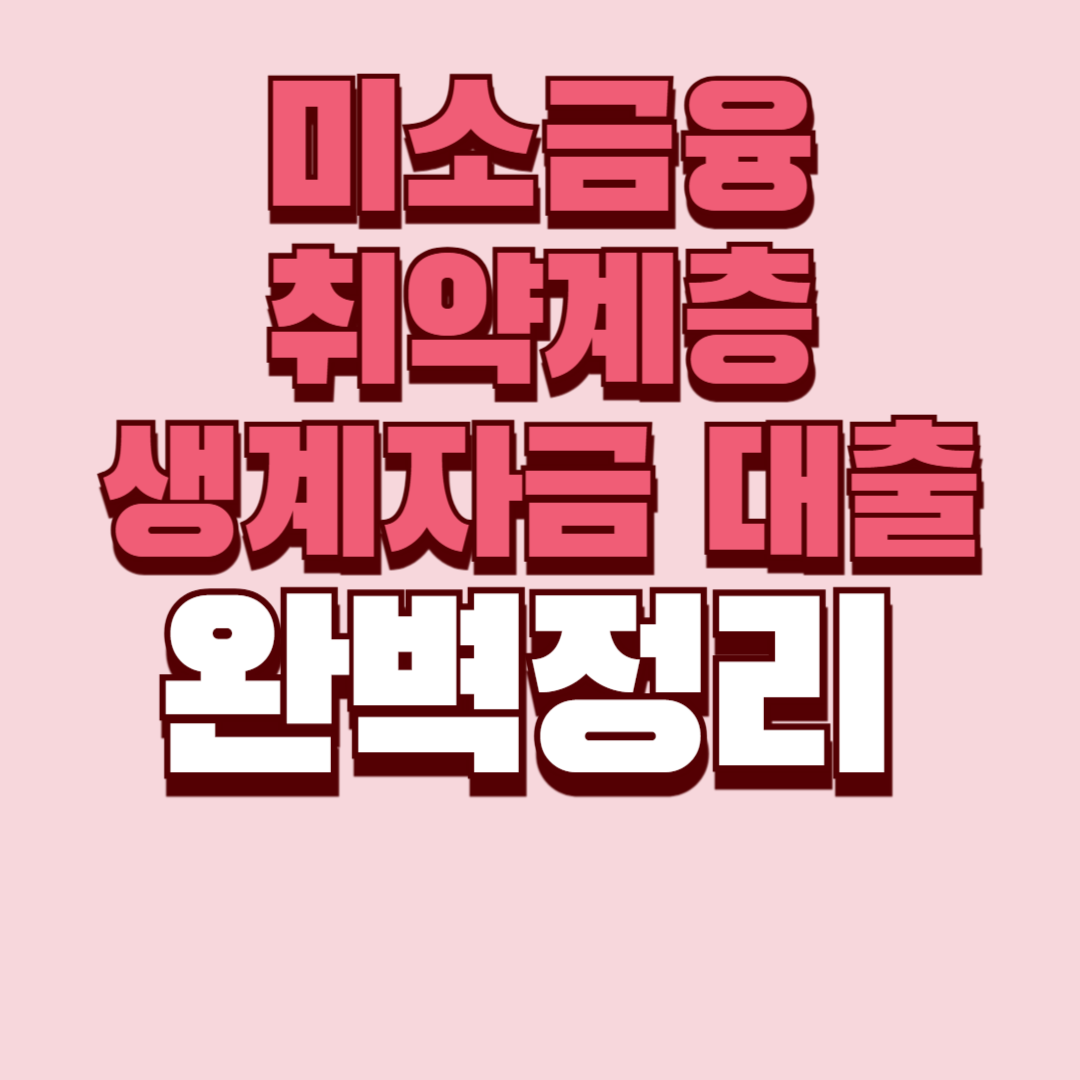 미소금융 취약계층 생계자금 대출 완벽 정리(+조건, 부결, 무직, 서류)
